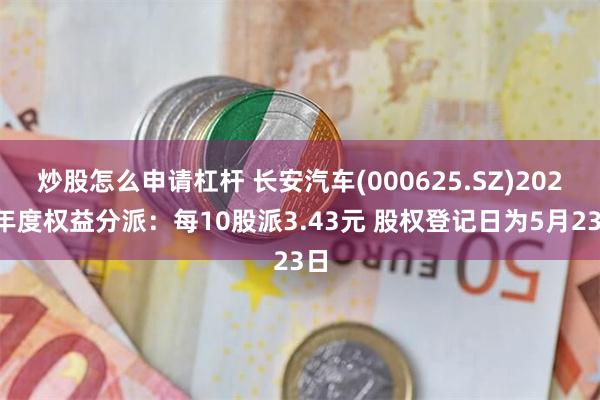 炒股怎么申请杠杆 长安汽车(000625.SZ)2023年度权益分派：每10股派3.43元 股权登记日为5月23日