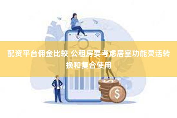 配资平台佣金比较 公租房要考虑居室功能灵活转换和复合使用