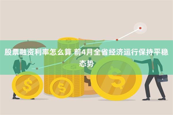 股票融资利率怎么算 前4月全省经济运行保持平稳态势