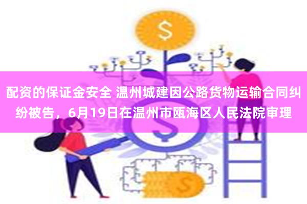 配资的保证金安全 温州城建因公路货物运输合同纠纷被告，6月19日在温州市瓯海区人民法院审理