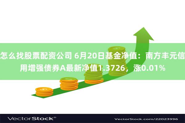 怎么找股票配资公司 6月20日基金净值：南方丰元信用增强债券A最新净值1.3726，涨0.01%