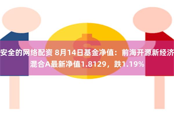 安全的网络配资 8月14日基金净值：前海开源新经济混合A最新净值1.8129，跌1.19%