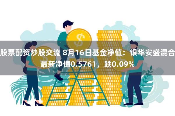 股票配资炒股交流 8月16日基金净值：银华安盛混合最新净值0.5761，跌0.09%