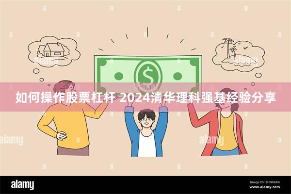 如何操作股票杠杆 2024清华理科强基经验分享