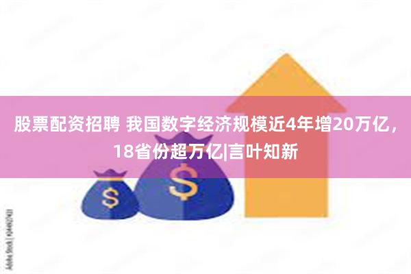 股票配资招聘 我国数字经济规模近4年增20万亿，18省份超万亿|言叶知新