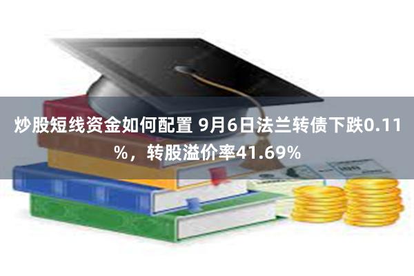 炒股短线资金如何配置 9月6日法兰转债下跌0.11%，转股溢价率41.69%