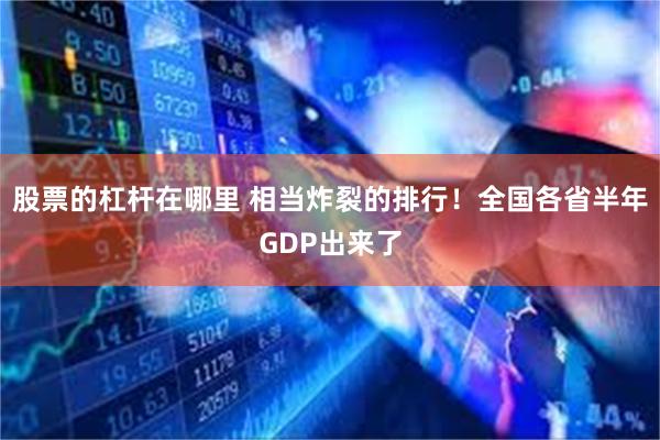 股票的杠杆在哪里 相当炸裂的排行！全国各省半年GDP出来了