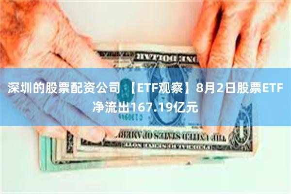 深圳的股票配资公司 【ETF观察】8月2日股票ETF净流出167.19亿元