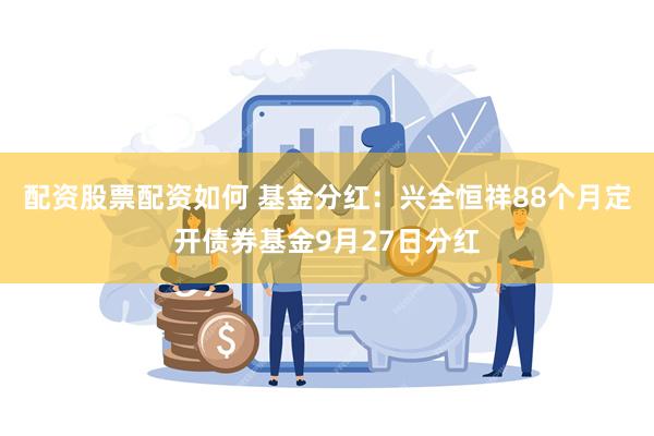 配资股票配资如何 基金分红：兴全恒祥88个月定开债券基金9月27日分红