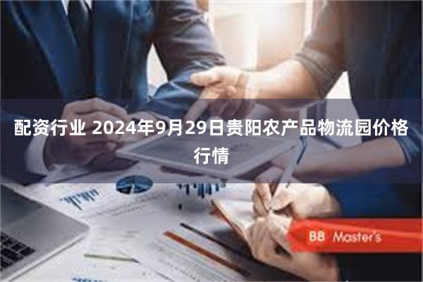 配资行业 2024年9月29日贵阳农产品物流园价格行情