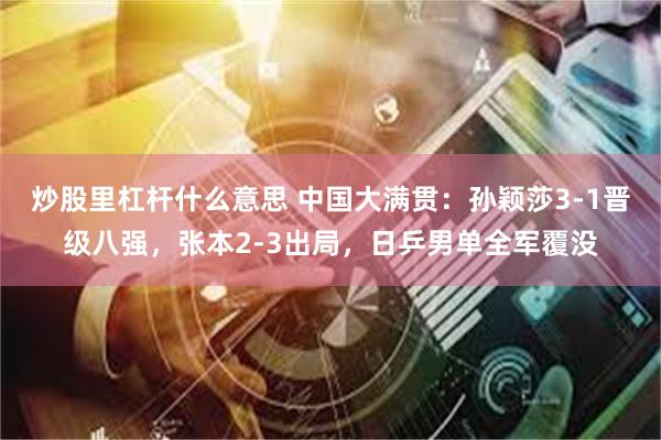 炒股里杠杆什么意思 中国大满贯：孙颖莎3-1晋级八强，张本2-3出局，日乒男单全军覆没