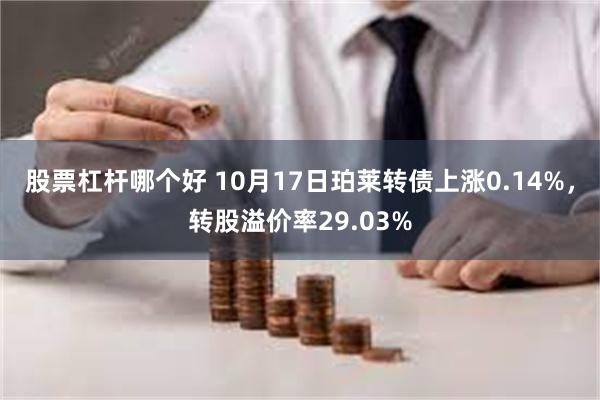 股票杠杆哪个好 10月17日珀莱转债上涨0.14%，转股溢价率29.03%