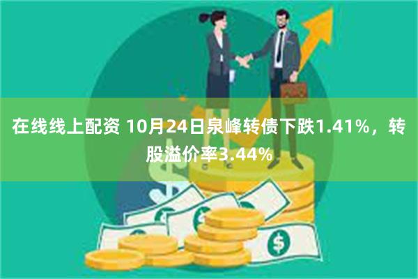 在线线上配资 10月24日泉峰转债下跌1.41%，转股溢价率3.44%