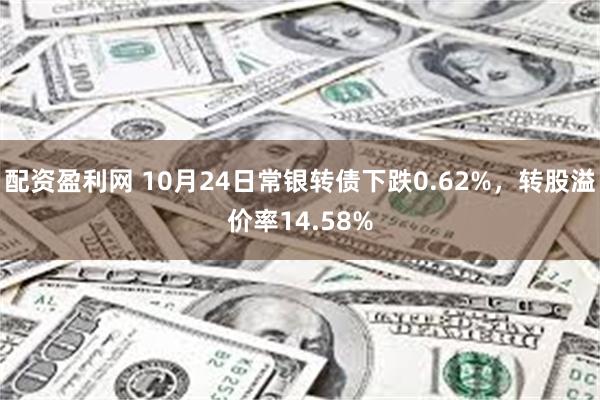 配资盈利网 10月24日常银转债下跌0.62%，转股溢价率14.58%