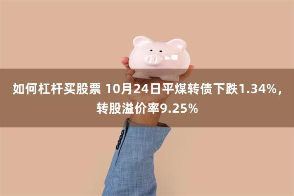 如何杠杆买股票 10月24日平煤转债下跌1.34%，转股溢价率9.25%