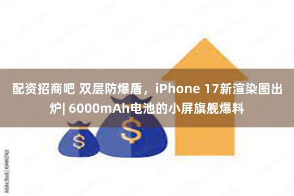 配资招商吧 双层防爆盾，iPhone 17新渲染图出炉| 6000mAh电池的小屏旗舰爆料