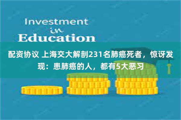 配资协议 上海交大解剖231名肺癌死者，惊讶发现：患肺癌的人，都有5大恶习