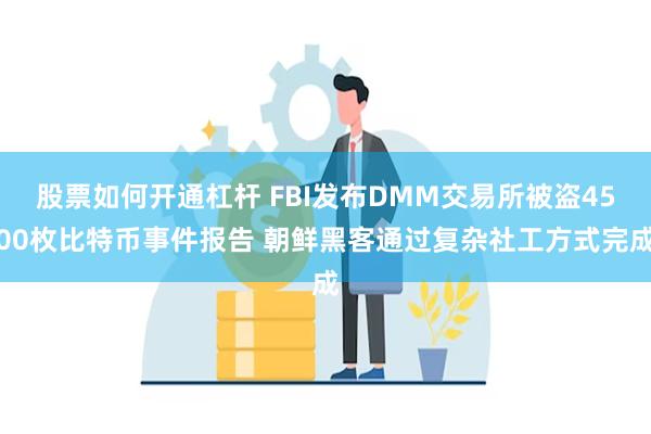 股票如何开通杠杆 FBI发布DMM交易所被盗4500枚比特币事件报告 朝鲜黑客通过复杂社工方式完成