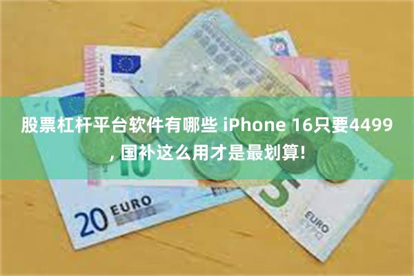 股票杠杆平台软件有哪些 iPhone 16只要4499, 国补这么用才是最划算!