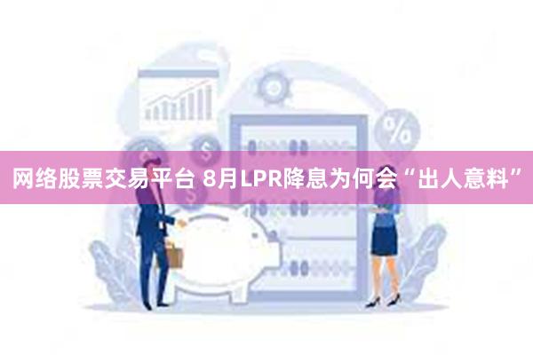 网络股票交易平台 8月LPR降息为何会“出人意料”