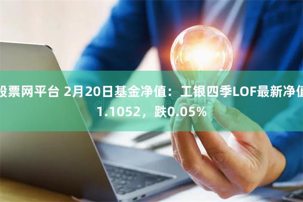 股票网平台 2月20日基金净值：工银四季LOF最新净值1.1052，跌0.05%